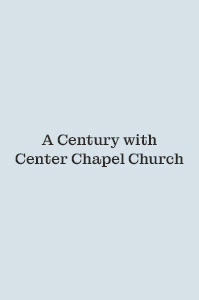 A Century with Center Chapel Church A Century with Center Chapel Church